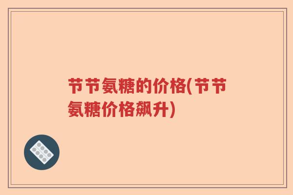 节节氨糖的价格(节节氨糖价格飙升) 节节氨糖的价格(节节氨糖价格飙升)