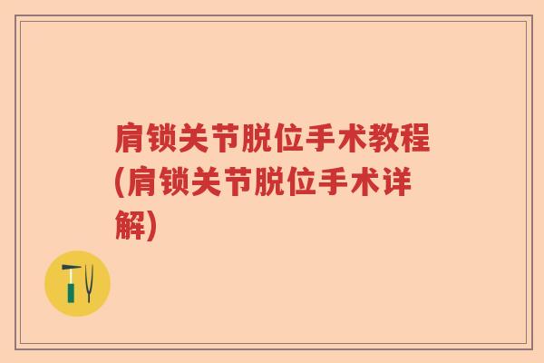 肩锁关节脱位手术教程(肩锁关节脱位手术详解)