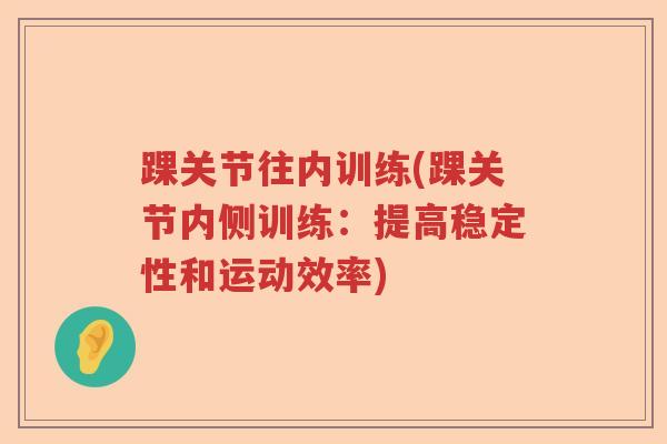 踝关节往内训练(踝关节内侧训练：提高稳定性和运动效率)