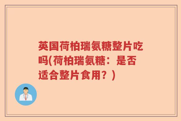 英国荷柏瑞氨糖整片吃吗(荷柏瑞氨糖:是否适合整片食用?) 英国荷柏瑞氨糖整片吃吗(荷柏瑞氨糖:是否适合整片食用?)
