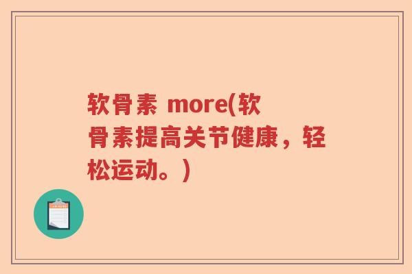 软骨素 more(软骨素提高关节健康,轻松运动。) 软骨素 more(软骨素提高关节健康,轻松运动。)