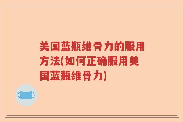 美国蓝瓶维骨力的服用方法(如何正确服用美国蓝瓶维骨力) 美国蓝瓶维骨力的服用方法(如何正确服用美国蓝瓶维骨力)