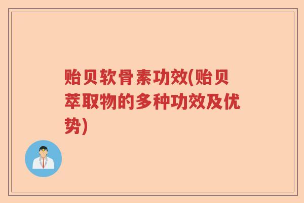 贻贝软骨素功效(贻贝萃取物的多种功效及优势) 贻贝软骨素功效(贻贝萃取物的多种功效及优势)