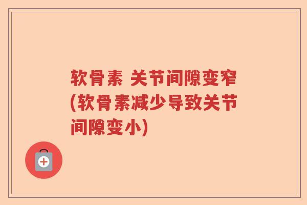 软骨素 关节间隙变窄(软骨素减少导致关节间隙变小) 软骨素 关节间隙变窄(软骨素减少导致关节间隙变小)