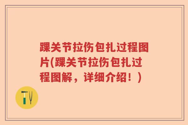 踝关节拉伤包扎过程图片(踝关节拉伤包扎过程图解，详细介绍！)