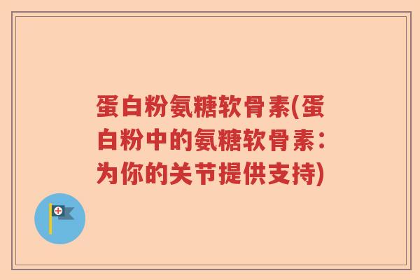 蛋白粉氨糖软骨素(蛋白粉中的氨糖软骨素：为你的关节提供支持)