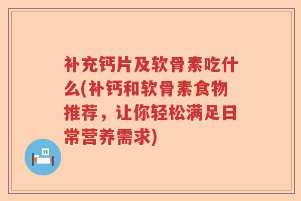 补充钙片及软骨素吃什么(补钙和软骨素食物推荐，让你轻松满足日常营养需求)