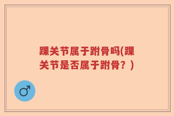 踝关节属于跗骨吗(踝关节是否属于跗骨？)