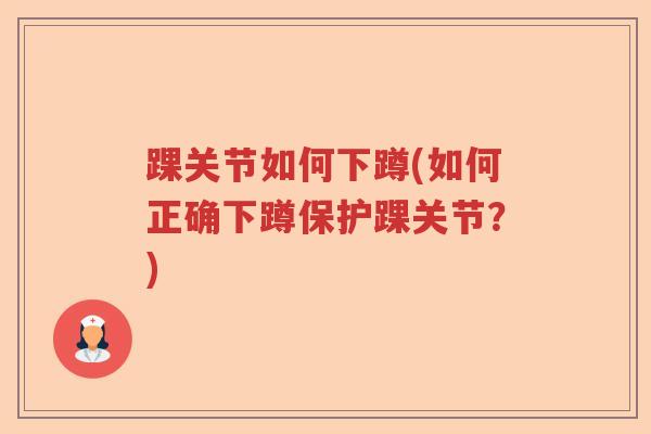 踝关节如何下蹲(如何正确下蹲保护踝关节？)
