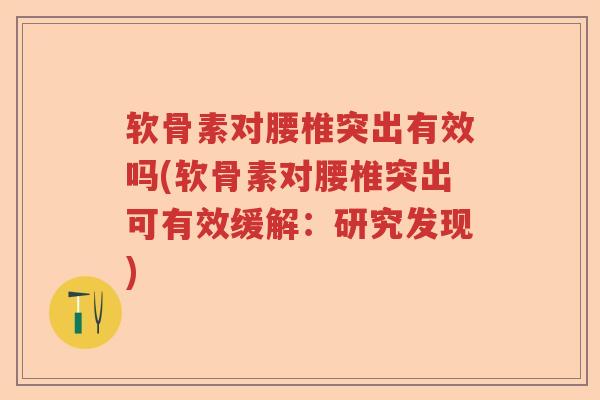 软骨素对腰椎突出有效吗(软骨素对腰椎突出可有效缓解:研究发现) 软骨素对腰椎突出有效吗(软骨素对腰椎突出可有效缓解:研究发现)