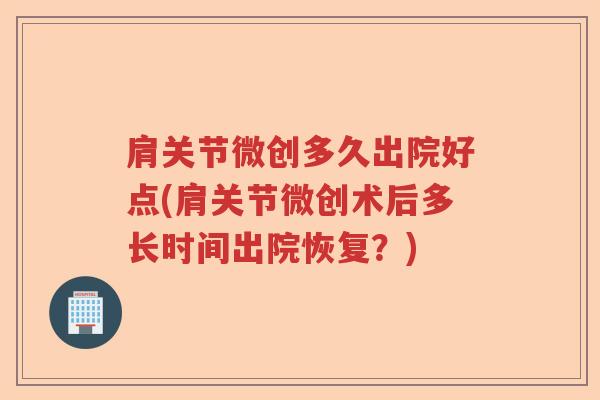 肩关节微创多久出院好点(肩关节微创术后多长时间出院恢复？)