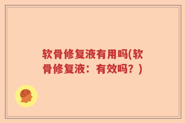 软骨修复液有用吗(软骨修复液:有效吗?) 软骨修复液有用吗(软骨修复液:有效吗?)