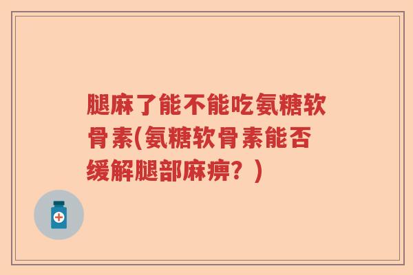 腿麻了能不能吃氨糖软骨素(氨糖软骨素能否缓解腿部麻痹？)