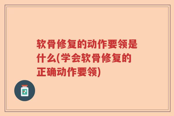 软骨修复的动作要领是什么(学会软骨修复的正确动作要领) 软骨修复的动作要领是什么(学会软骨修复的正确动作要领)