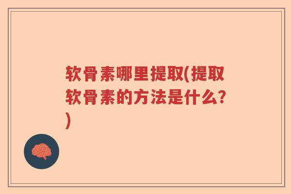 软骨素哪里提取(提取软骨素的方法是什么?) 软骨素哪里提取(提取软骨素的方法是什么?)