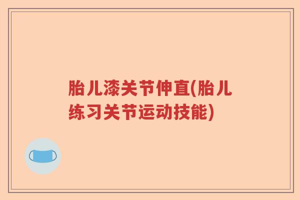 胎儿漆关节伸直(胎儿练习关节运动技能)