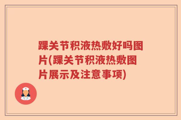 踝关节积液热敷好吗图片(踝关节积液热敷图片展示及注意事项) 踝关节积液热敷好吗图片(踝关节积液热敷图片展示及注意事项)