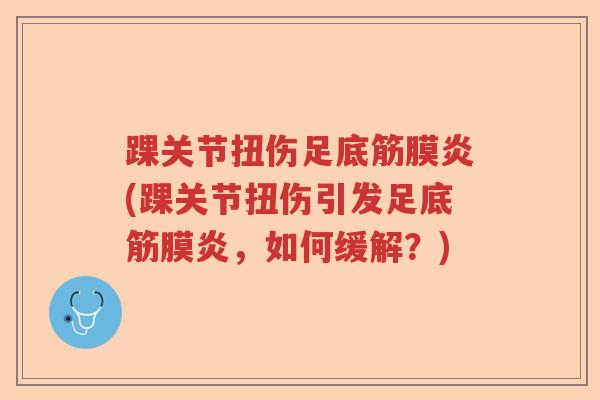 踝关节扭伤足底筋膜炎(踝关节扭伤引发足底筋膜炎,如何缓解?) 踝关节扭伤足底筋膜炎(踝关节扭伤引发足底筋膜炎,如何缓解?)