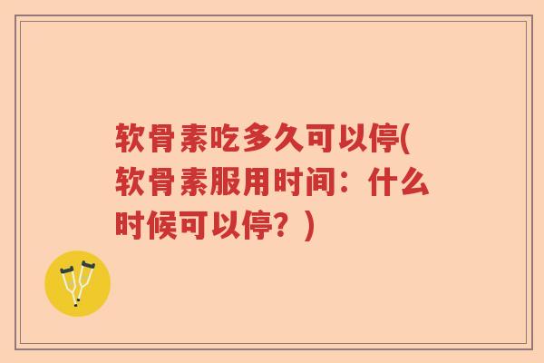 软骨素吃多久可以停(软骨素服用时间：什么时候可以停？)