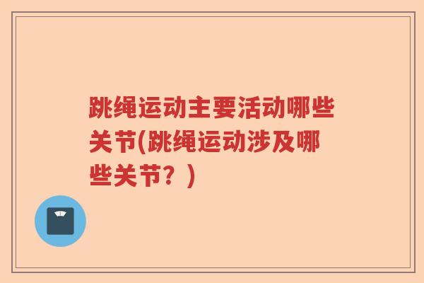 跳绳运动主要活动哪些关节(跳绳运动涉及哪些关节？)