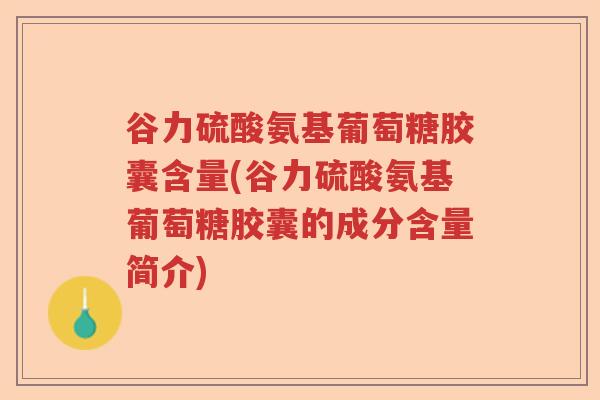 谷力硫酸氨基葡萄糖胶囊含量(谷力硫酸氨基葡萄糖胶囊的成分含量简介) 谷力硫酸氨基葡萄糖胶囊含量(谷力硫酸氨基葡萄糖胶囊的成分含量简介)
