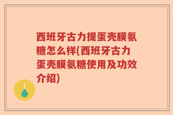 西班牙古力提蛋壳膜氨糖怎么样(西班牙古力蛋壳膜氨糖使用及功效介绍)