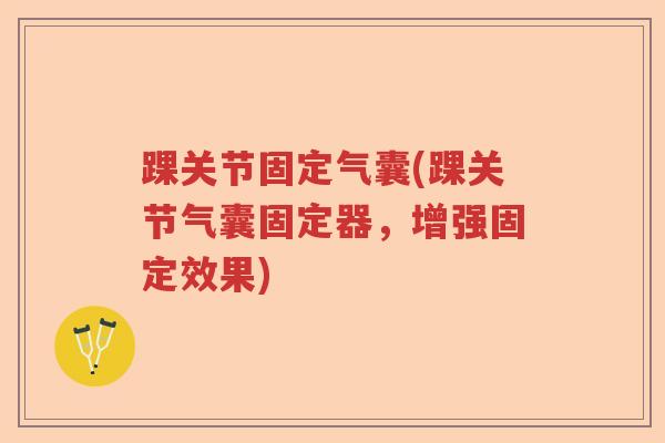 踝关节固定气囊(踝关节气囊固定器,增强固定效果) 踝关节固定气囊(踝关节气囊固定器,增强固定效果)