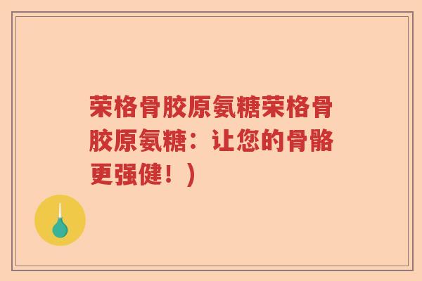 荣格骨胶原氨糖荣格骨胶原氨糖：让您的骨骼更强健！)