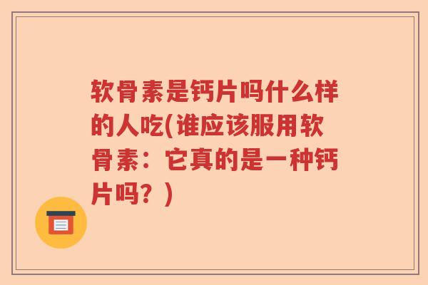 软骨素是钙片吗什么样的人吃(谁应该服用软骨素：它真的是一种钙片吗？)