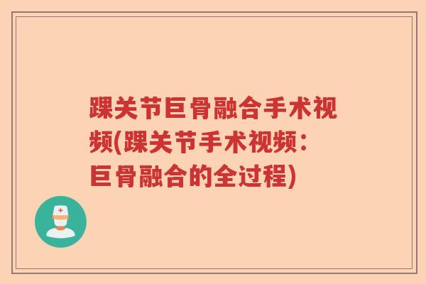 踝关节巨骨融合手术视频(踝关节手术视频:巨骨融合的全过程) 踝关节巨骨融合手术视频(踝关节手术视频:巨骨融合的全过程)