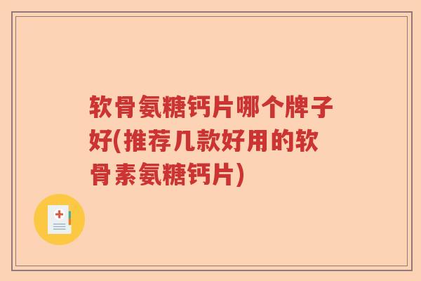 软骨氨糖钙片哪个牌子好(推荐几款好用的软骨素氨糖钙片) 软骨氨糖钙片哪个牌子好(推荐几款好用的软骨素氨糖钙片)