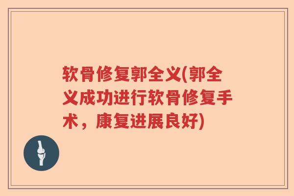 软骨修复郭全义(郭全义成功进行软骨修复手术,康复进展良好) 软骨修复郭全义(郭全义成功进行软骨修复手术,康复进展良好)