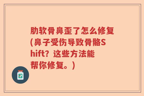 肋软骨鼻歪了怎么修复(鼻子受伤导致骨骼Shift?这些方法能帮你修复。) 肋软骨鼻歪了怎么修复(鼻子受伤导致骨骼Shift?这些方法能帮你修复。)