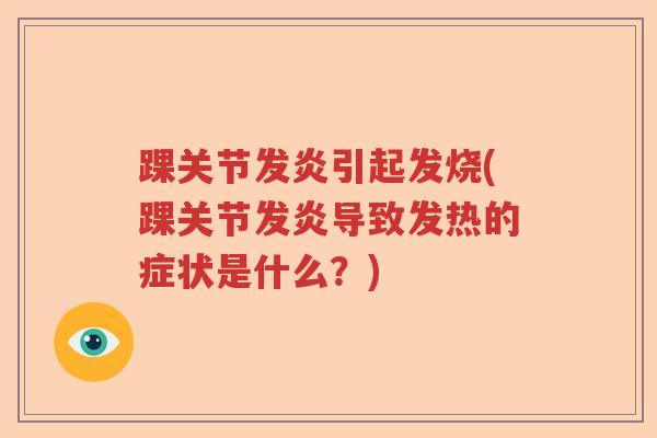 踝关节发炎引起发烧(踝关节发炎导致发热的症状是什么?) 踝关节发炎引起发烧(踝关节发炎导致发热的症状是什么?)