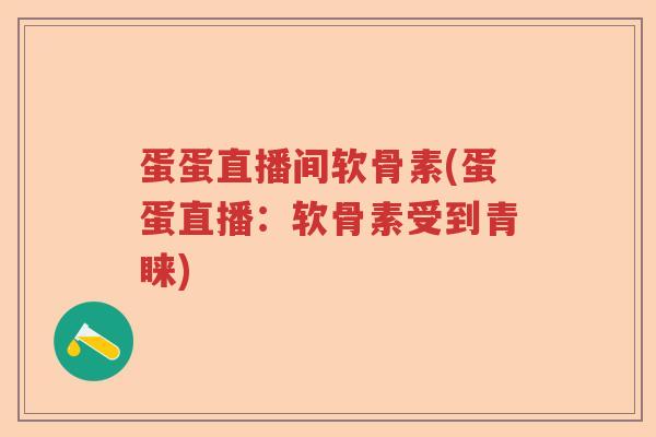 蛋蛋直播间软骨素(蛋蛋直播：软骨素受到青睐)