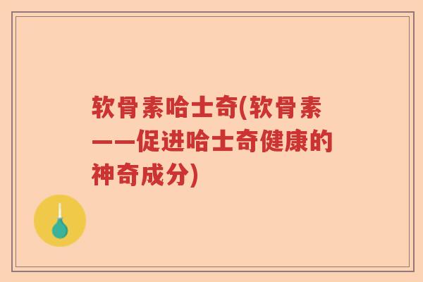 软骨素哈士奇(软骨素——促进哈士奇健康的神奇成分) 软骨素哈士奇(软骨素——促进哈士奇健康的神奇成分)