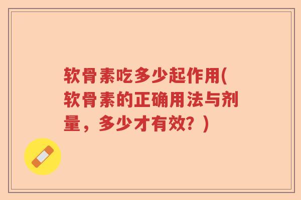 软骨素吃多少起作用(软骨素的正确用法与剂量，多少才有效？)