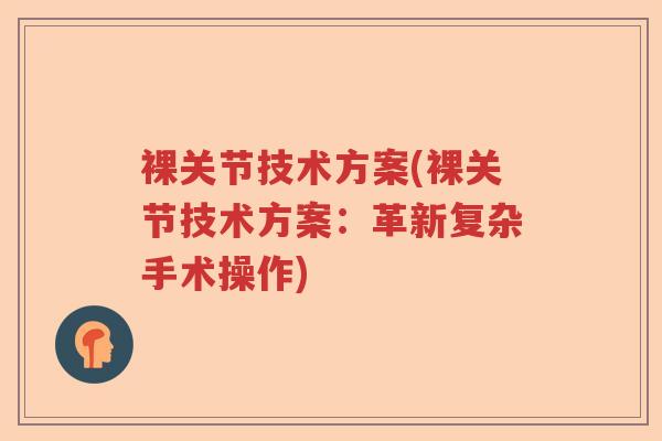 裸关节技术方案(裸关节技术方案:革新复杂手术操作) 裸关节技术方案(裸关节技术方案:革新复杂手术操作)