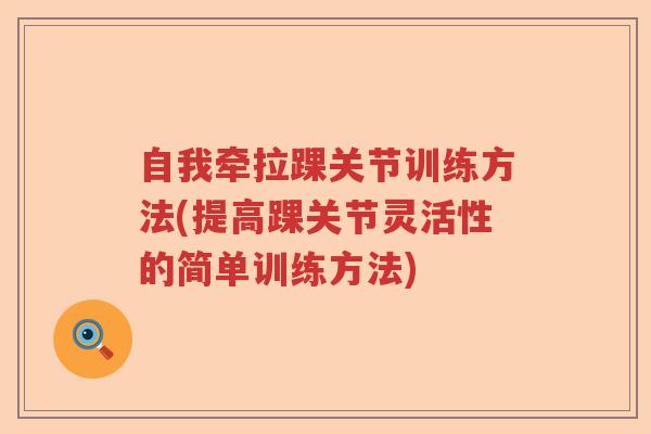 自我牵拉踝关节训练方法(提高踝关节灵活性的简单训练方法)