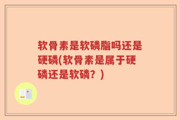 软骨素是软磷脂吗还是硬磷(软骨素是属于硬磷还是软磷？)