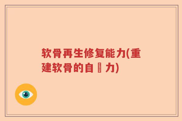 软骨再生修复能力(重建软骨的自癒力) 软骨再生修复能力(重建软骨的自癒力)