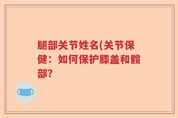腿部关节姓名(关节保健：如何保护膝盖和髋部？
