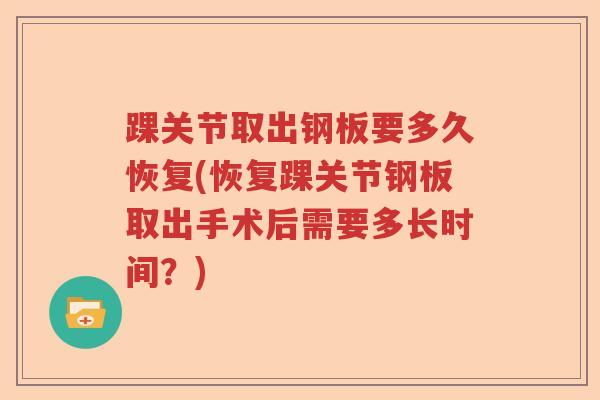 踝关节取出钢板要多久恢复(恢复踝关节钢板取出手术后需要多长时间？)