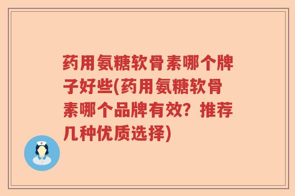 药用氨糖软骨素哪个牌子好些(药用氨糖软骨素哪个品牌有效？推荐几种优质选择)