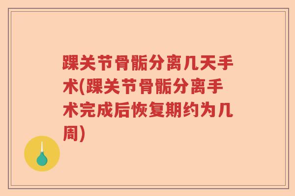 踝关节骨骺分离几天手术(踝关节骨骺分离手术完成后恢复期约为几周)