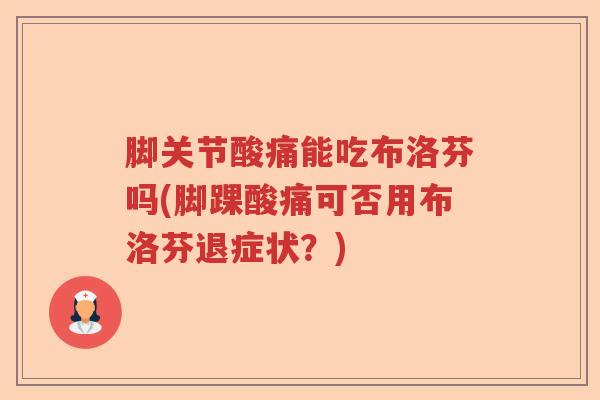 脚关节酸痛能吃布洛芬吗(脚踝酸痛可否用布洛芬退症状?) 脚关节酸痛能吃布洛芬吗(脚踝酸痛可否用布洛芬退症状?)
