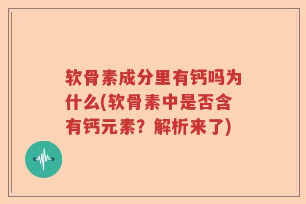 软骨素成分里有钙吗为什么(软骨素中是否含有钙元素？解析来了)