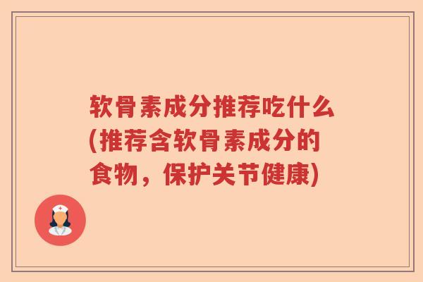 软骨素成分推荐吃什么(推荐含软骨素成分的食物,保护关节健康) 软骨素成分推荐吃什么(推荐含软骨素成分的食物,保护关节健康)