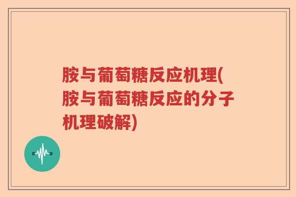 胺与葡萄糖反应机理(胺与葡萄糖反应的分子机理破解) 胺与葡萄糖反应机理(胺与葡萄糖反应的分子机理破解)