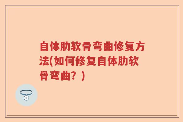 自体肋软骨弯曲修复方法(如何修复自体肋软骨弯曲?) 自体肋软骨弯曲修复方法(如何修复自体肋软骨弯曲?)